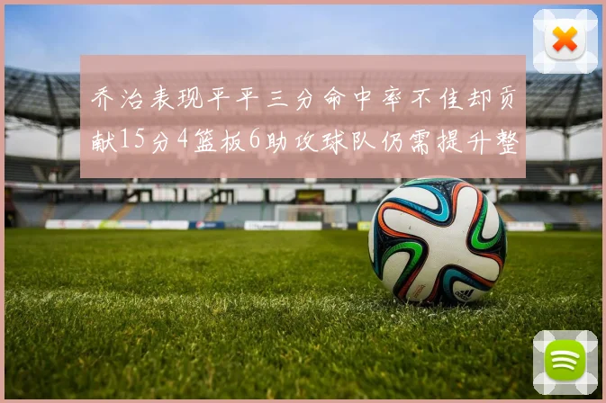 乔治表现平平三分命中率不佳却贡献15分4篮板6助攻球队仍需提升整体状态