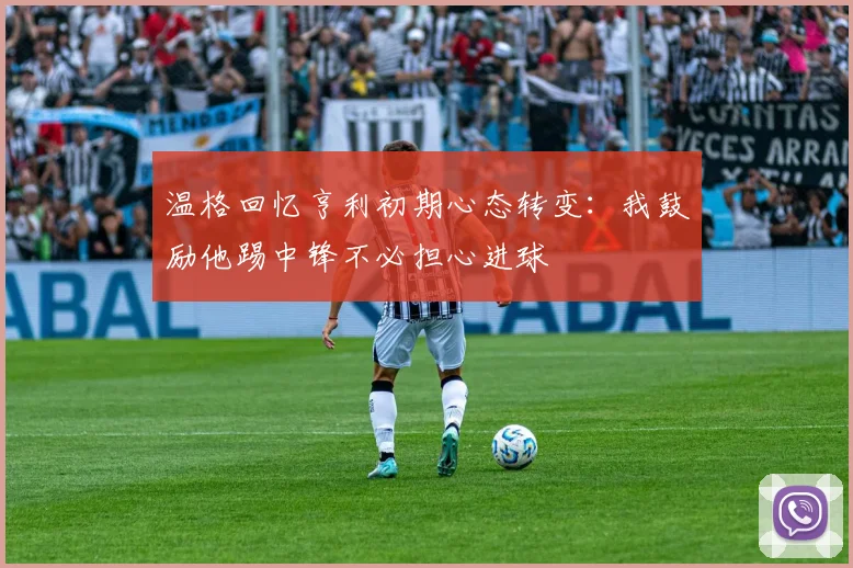 温格回忆亨利初期心态转变：我鼓励他踢中锋不必担心进球