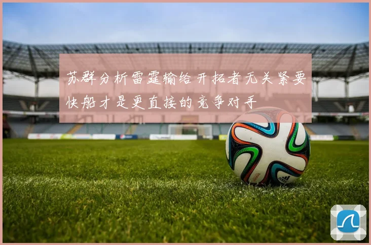 苏群分析雷霆输给开拓者无关紧要快船才是更直接的竞争对手