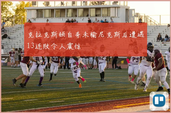 克拉克斯顿自夸未输尼克斯后遭遇13连败令人震惊