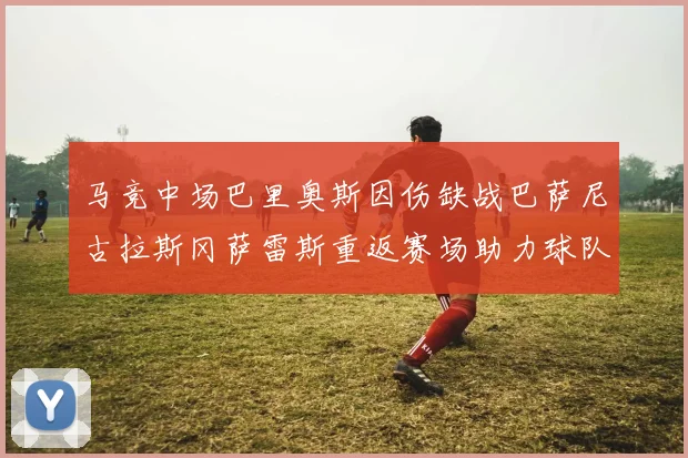 马竞中场巴里奥斯因伤缺战巴萨尼古拉斯冈萨雷斯重返赛场助力球队