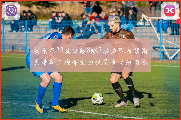安东尼23场贡献8球7助力队内领衔贝蒂斯三线齐发力仅负皇马和马竞