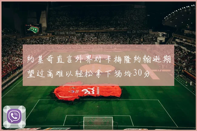 约基奇直言外界对卡梅隆约翰逊期望过高难以轻松拿下场均30分