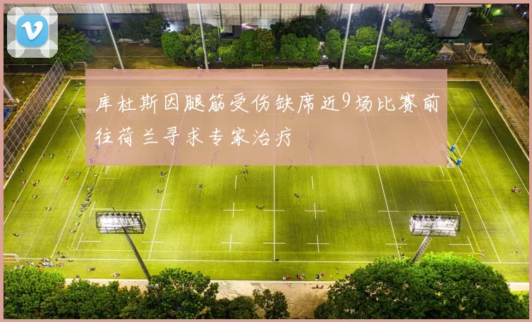 库杜斯因腿筋受伤缺席近9场比赛前往荷兰寻求专家治疗