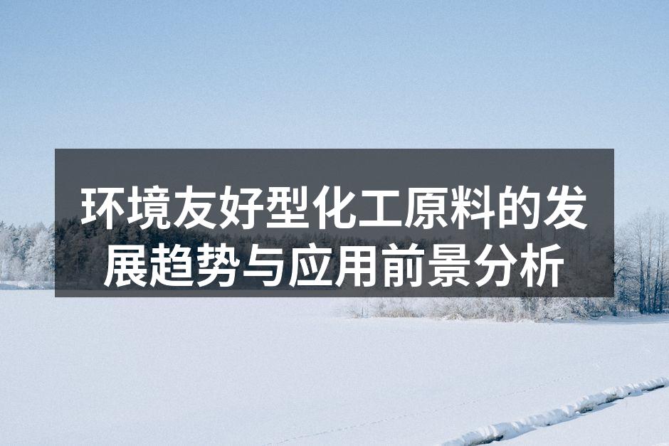 环境友好型化工原料的发展趋势与应用前景分析